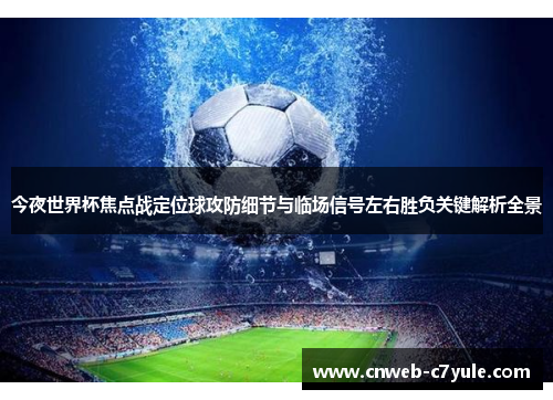 今夜世界杯焦点战定位球攻防细节与临场信号左右胜负关键解析全景