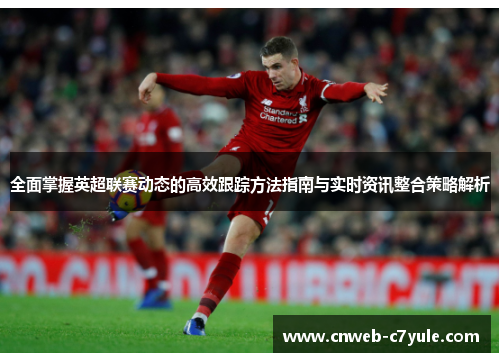 全面掌握英超联赛动态的高效跟踪方法指南与实时资讯整合策略解析