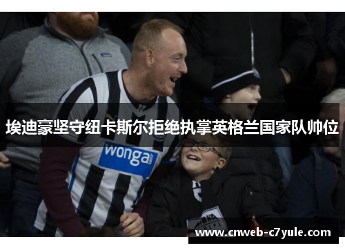 埃迪豪坚守纽卡斯尔拒绝执掌英格兰国家队帅位