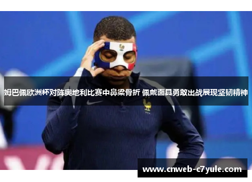 姆巴佩欧洲杯对阵奥地利比赛中鼻梁骨折 佩戴面具勇敢出战展现坚韧精神