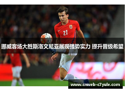 挪威客场大胜斯洛文尼亚展现强势实力 提升晋级希望