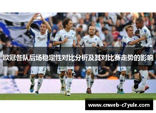 欧冠各队后场稳定性对比分析及其对比赛走势的影响