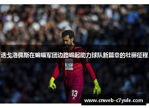 迭戈洛佩斯在蝙蝠军团边路崛起助力球队新篇章的壮丽征程