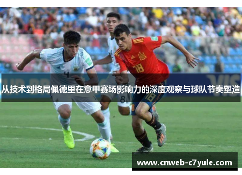 从技术到格局佩德里在意甲赛场影响力的深度观察与球队节奏塑造