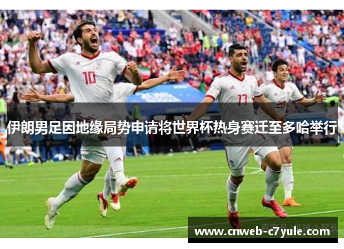 伊朗男足因地缘局势申请将世界杯热身赛迁至多哈举行