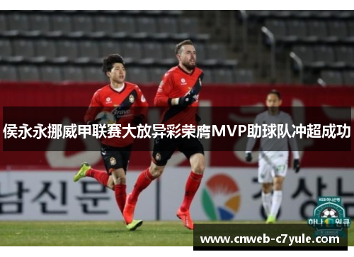 侯永永挪威甲联赛大放异彩荣膺MVP助球队冲超成功